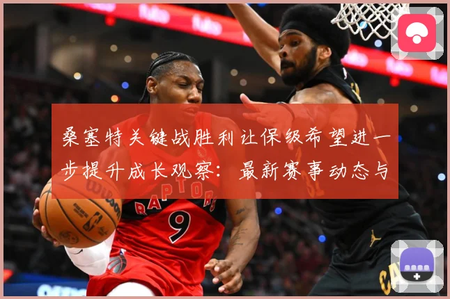 桑塞特关键战胜利让保级希望进一步提升成长观察：最新赛事动态与深度分析