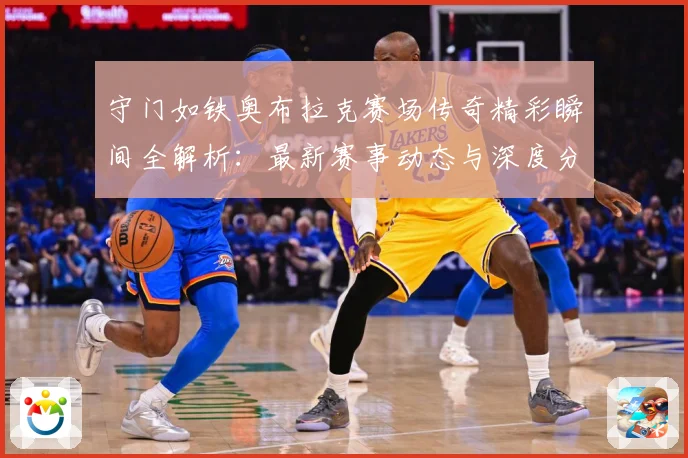 守门如铁奥布拉克赛场传奇精彩瞬间全解析：最新赛事动态与深度分析