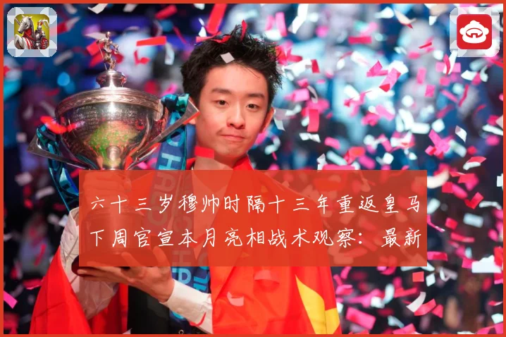 六十三岁穆帅时隔十三年重返皇马下周官宣本月亮相战术观察：最新赛事动态与深度分析