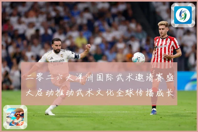 二零二六大洋洲国际武术邀请赛盛大启动推动武术文化全球传播成长观察：最新赛事动态与深度分析
