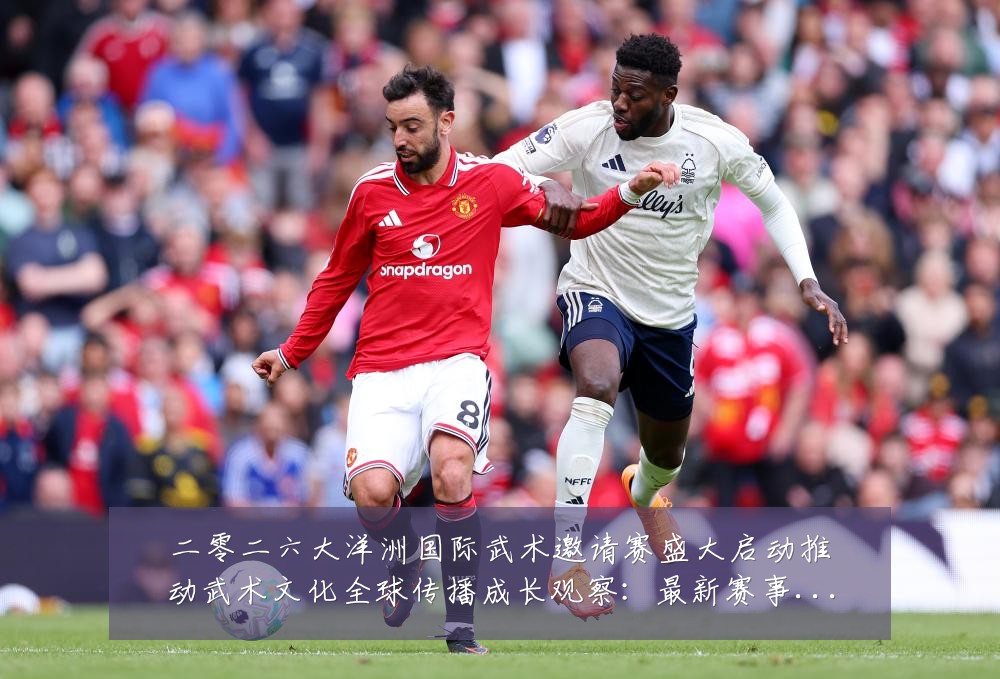 二零二六大洋洲国际武术邀请赛盛大启动推动武术文化全球传播成长观察：最新赛事动态与深度分析