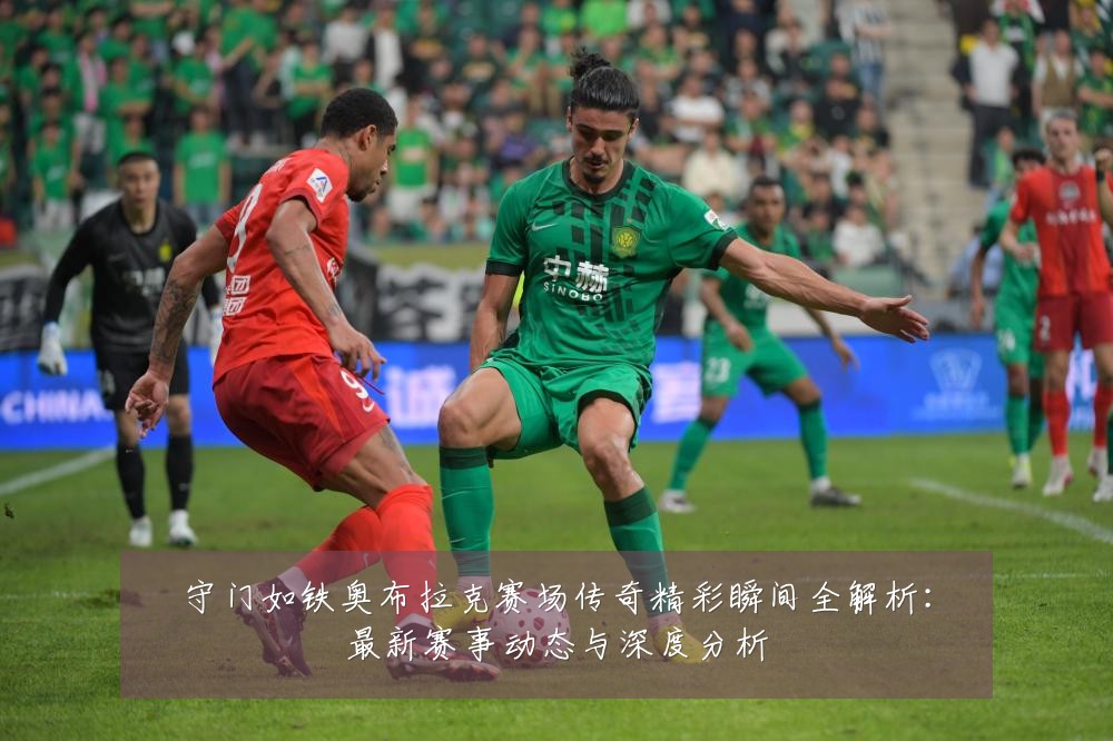 守门如铁奥布拉克赛场传奇精彩瞬间全解析:最新赛事动态与深度分析