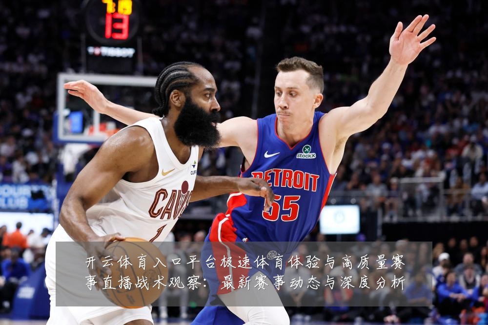 开云体育入口平台极速体育体验与高质量赛事直播战术观察：最新赛事动态与深度分析