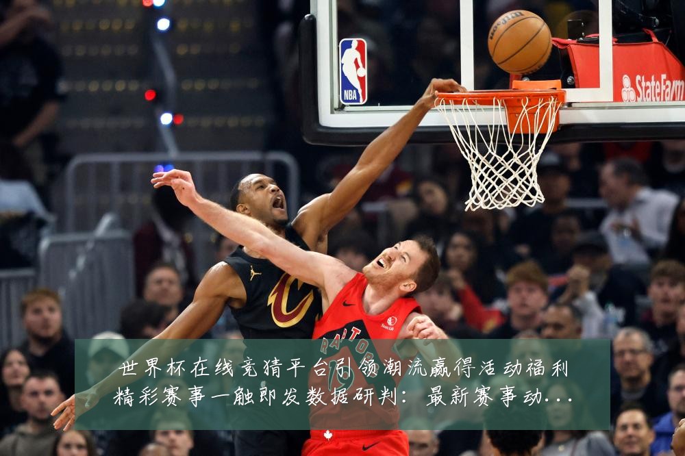 世界杯在线竞猜平台引领潮流赢得活动福利精彩赛事一触即发数据研判：最新赛事动态与深度分析
