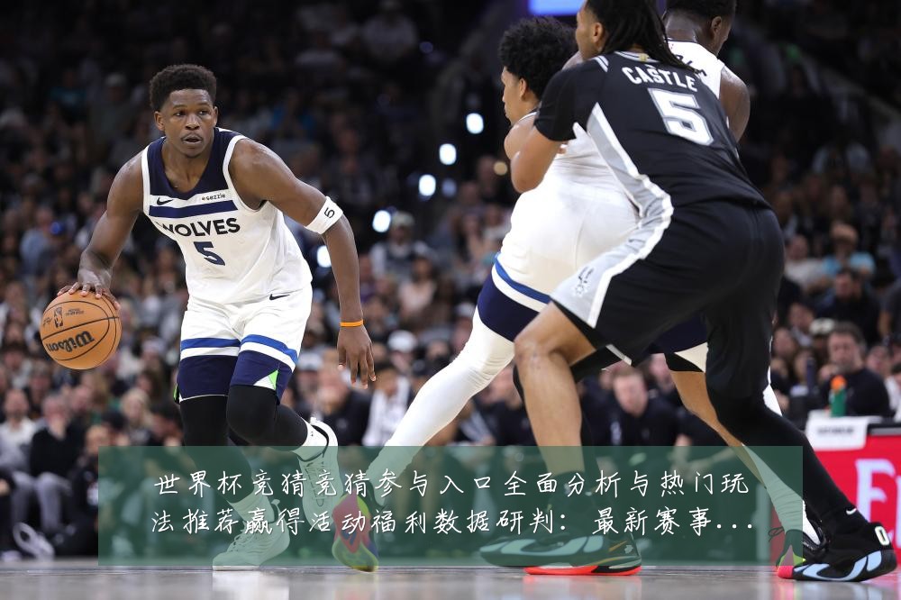 世界杯竞猜竞猜参与入口全面分析与热门玩法推荐赢得活动福利数据研判：最新赛事动态与深度分析